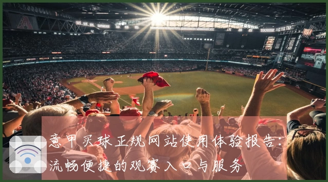 意甲买球正规网站使用体验报告:流畅便捷的观赛入口与服务