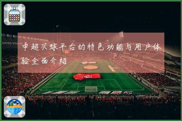 中超买球平台的特色功能与用户体验全面介绍