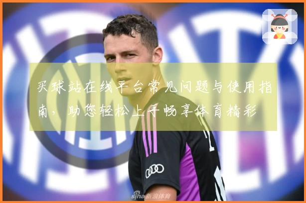 买球站在线平台常见问题与使用指南，助您轻松上手畅享体育精彩