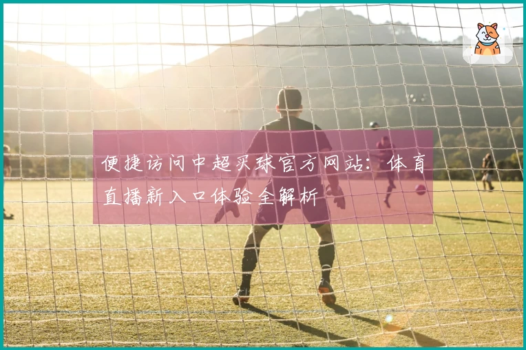 便捷访问中超买球官方网站：体育直播新入口体验全解析