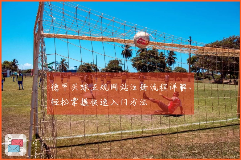 德甲买球正规网站注册流程详解，轻松掌握快速入门方法