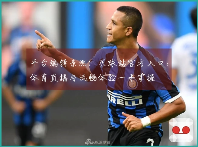 平台编辑亲测：买球站官方入口，体育直播与流畅体验一手掌握