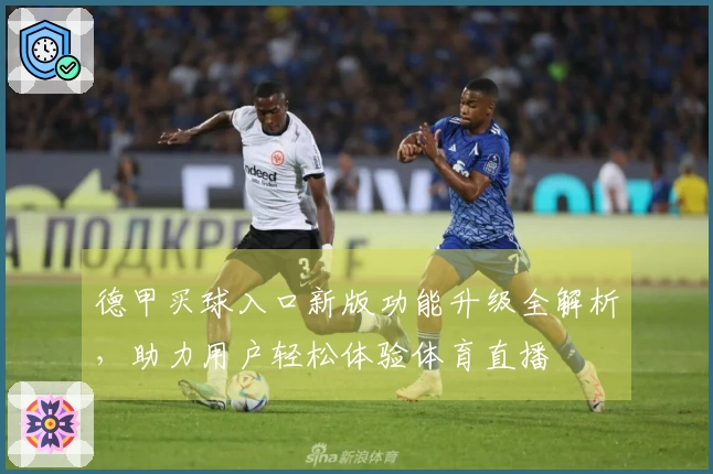 德甲买球入口新版功能升级全解析，助力用户轻松体验体育直播