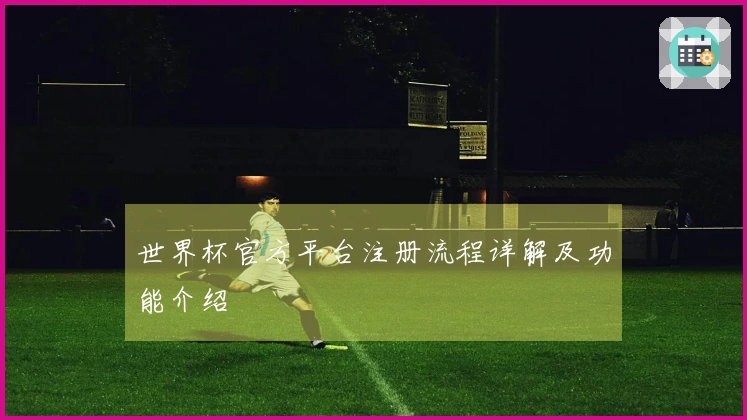 世界杯官方平台注册流程详解及功能介绍