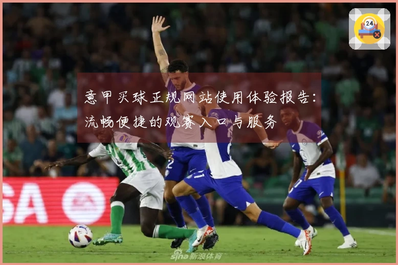意甲买球正规网站使用体验报告：流畅便捷的观赛入口与服务
