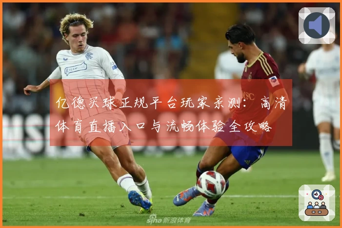 亿德买球正规平台玩家亲测：高清体育直播入口与流畅体验全攻略