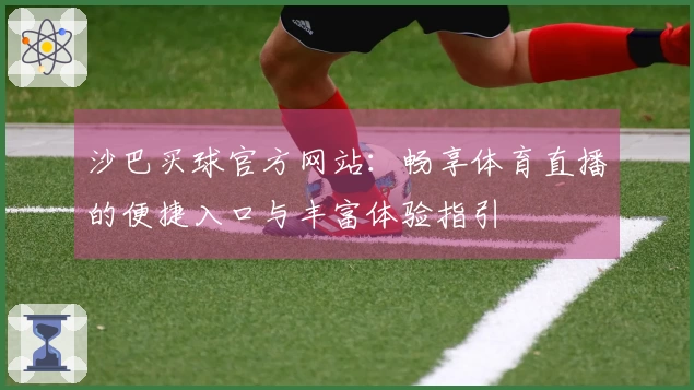 沙巴买球官方网站：畅享体育直播的便捷入口与丰富体验指引