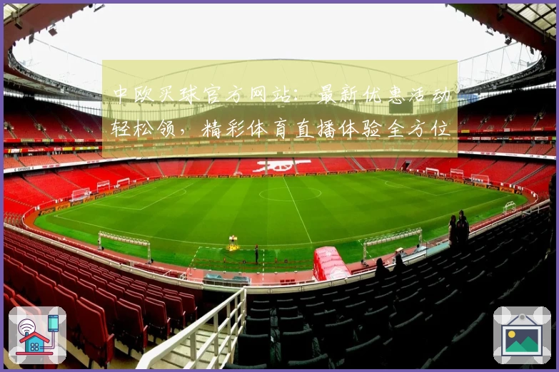 中欧买球官方网站：最新优惠活动轻松领，精彩体育直播体验全方位指南