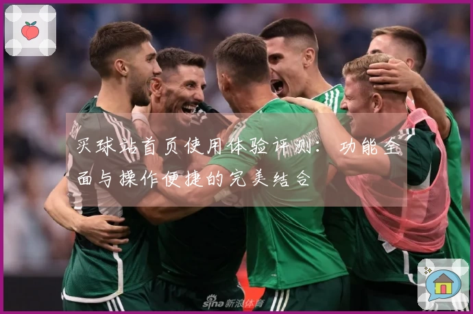 买球站首页使用体验评测：功能全面与操作便捷的完美结合