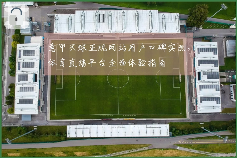 意甲买球正规网站用户口碑实测,体育直播平台全面体验指南