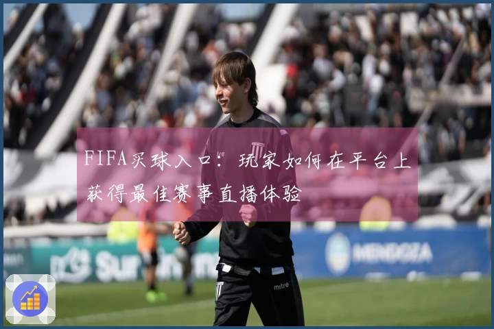 FIFA买球入口：玩家如何在平台上获得最佳赛事直播体验