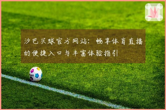 沙巴买球官方网站：畅享体育直播的便捷入口与丰富体验指引