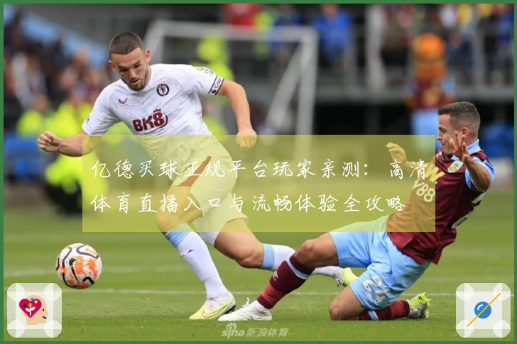 亿德买球正规平台玩家亲测：高清体育直播入口与流畅体验全攻略